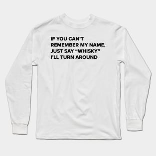 Whisky drinker- Funny quote- if you can't remember my name say whisky i'll turn around- whisky drinker gift for him Long Sleeve T-Shirt